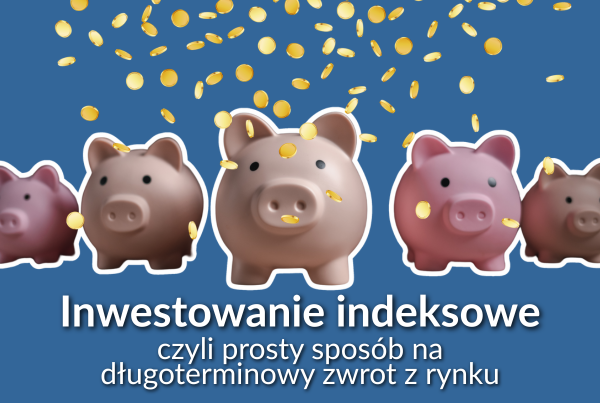 Inwestowanie indeksowe czyli prosty sposób na długoterminowy zwrot z rynku