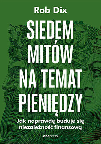 Siedem mitów na temat pieniędzy. Jak naprawdę buduje się niezależność finansową